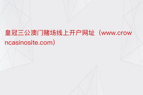 皇冠三公澳门赌场线上开户网址（www.crowncasinosite.com）