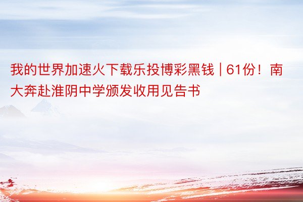 我的世界加速火下载乐投博彩黑钱 | 61份！南大奔赴淮阴中学颁发收用见告书