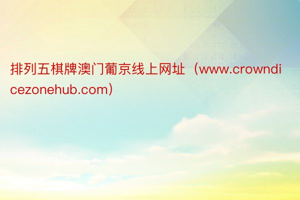 排列五棋牌澳门葡京线上网址（www.crowndicezonehub.com）