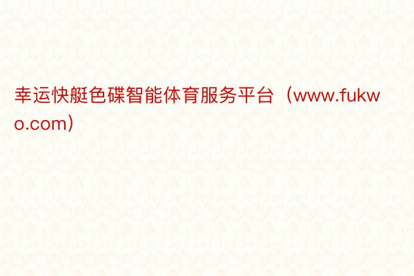 幸运快艇色碟智能体育服务平台（www.fukwo.com）