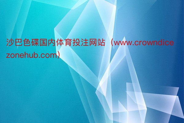 沙巴色碟国内体育投注网站（www.crowndicezonehub.com）