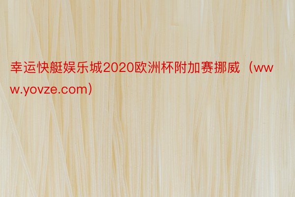 幸运快艇娱乐城2020欧洲杯附加赛挪威（www.yovze.com）