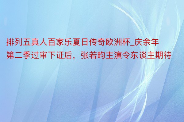 排列五真人百家乐夏日传奇欧洲杯_庆余年第二季过审下证后，张若昀主演令东谈主期待