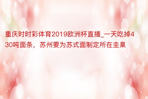 重庆时时彩体育2019欧洲杯直播_一天吃掉430吨面条，苏州要为苏式面制定所在圭臬