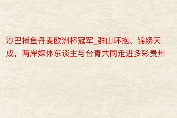 沙巴捕鱼丹麦欧洲杯冠军_群山环抱、锦绣天成，两岸媒体东谈主与