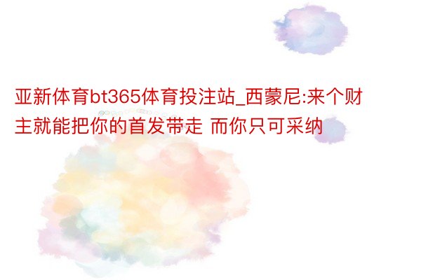 亚新体育bt365体育投注站_西蒙尼:来个财主就能把你的首发