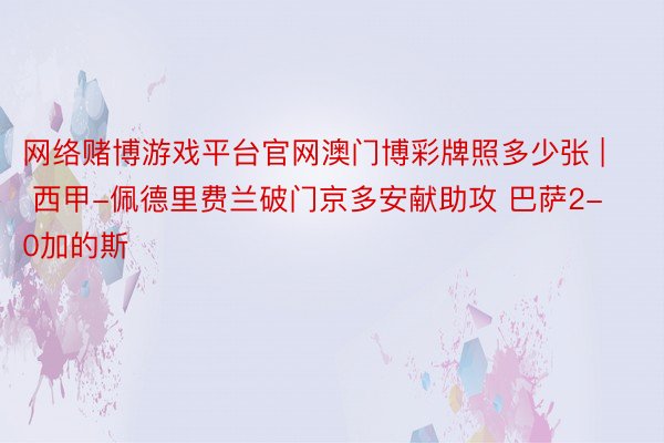 网络赌博游戏平台官网澳门博彩牌照多少张 | 西甲-佩德里费兰破门京多安献助攻 巴萨2-0加的斯