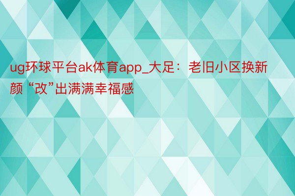 ug环球平台ak体育app_大足：老旧小区换新颜 “改”出满满幸福感