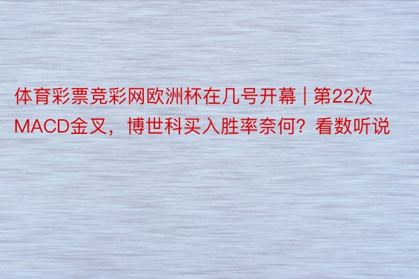 体育彩票竞彩网欧洲杯在几号开幕 | 第22次MACD金叉，博世科买入胜率奈何？看数听说