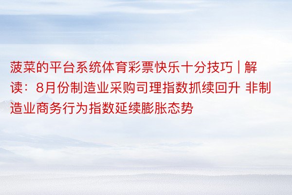 菠菜的平台系统体育彩票快乐十分技巧 | 解读：8月份制造业采购司理指数抓续回升 非制造业商务行为指数延续膨胀态势