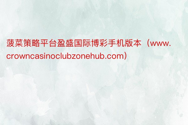 菠菜策略平台盈盛国际博彩手机版本（www.crowncasinoclubzonehub.com）