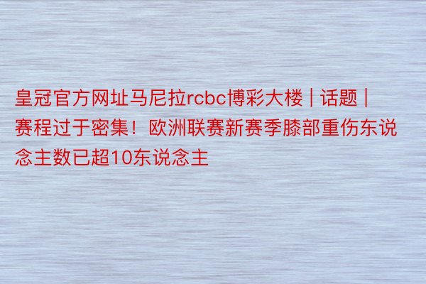 皇冠官方网址马尼拉rcbc博彩大楼 | 话题 | 赛程过于密集！欧洲联赛新赛季膝部重伤东说念主数已超10东说念主