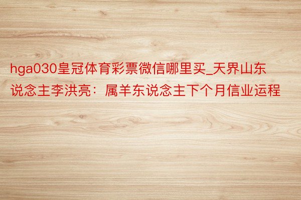 hga030皇冠体育彩票微信哪里买_天界山东说念主李洪亮：属羊东说念主下个月信业运程