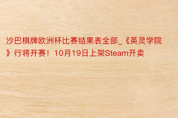 沙巴棋牌欧洲杯比赛结果表全部_《英灵学院》行将开赛！10月19日上架Steam开卖