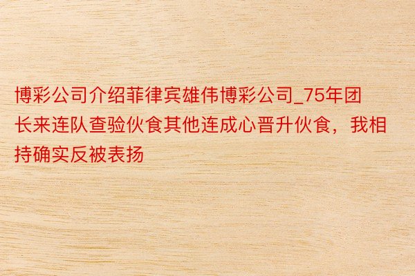博彩公司介绍菲律宾雄伟博彩公司_75年团长来连队查验伙食其他连成心晋升伙食，我相持确实反被表扬