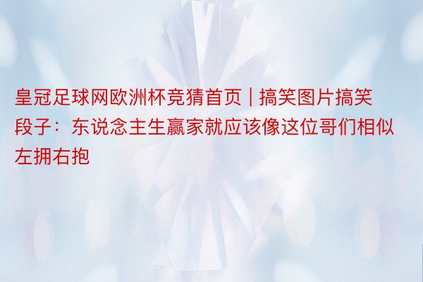 皇冠足球网欧洲杯竞猜首页 | 搞笑图片搞笑段子：东说念主生赢家就应该像这位哥们相似左拥右抱