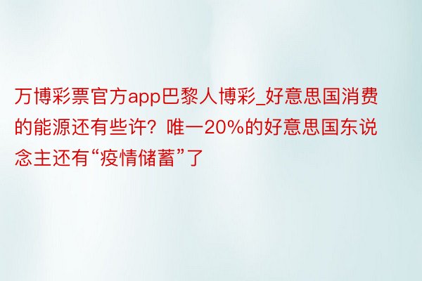 万博彩票官方app巴黎人博彩_好意思国消费的能源还有些许？唯一20%的好意思国东说念主还有“疫情储蓄”了