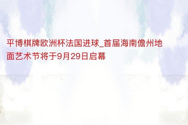 平博棋牌欧洲杯法国进球_首届海南儋州地面艺术节将于9月29日启幕