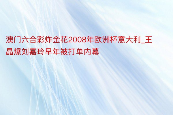 澳门六合彩炸金花2008年欧洲杯意大利_王晶爆刘嘉玲早年被打