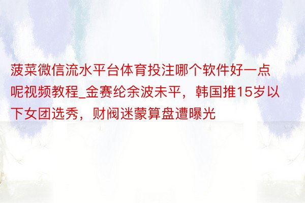菠菜微信流水平台体育投注哪个软件好一点呢视频教程_金赛纶余波