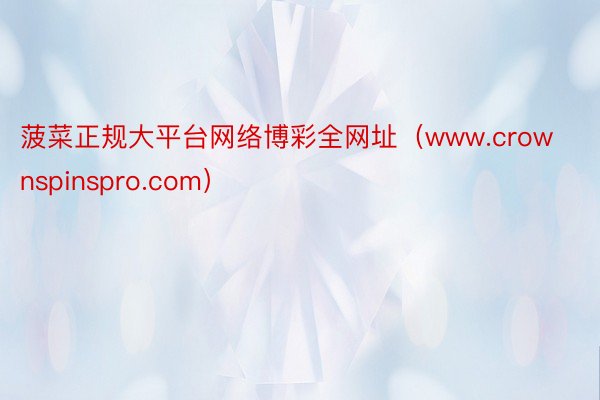 菠菜正规大平台网络博彩全网址（www.crownspinsp